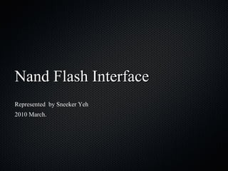 Nand Flash InterfaceNand Flash Interface
Represented by Sneeker Yeh
2010 March.
 