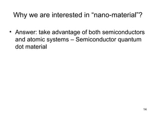 14
Why we are interested in “nano-material”?
• Answer: take advantage of both semiconductors
and atomic systems – Semiconductor quantum
dot material
 