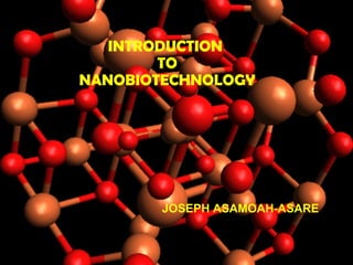 INTRODUCTION
TO
NANOBIOTECHNOLOGY
JOSEPH ASAMOAH-ASARE
 
