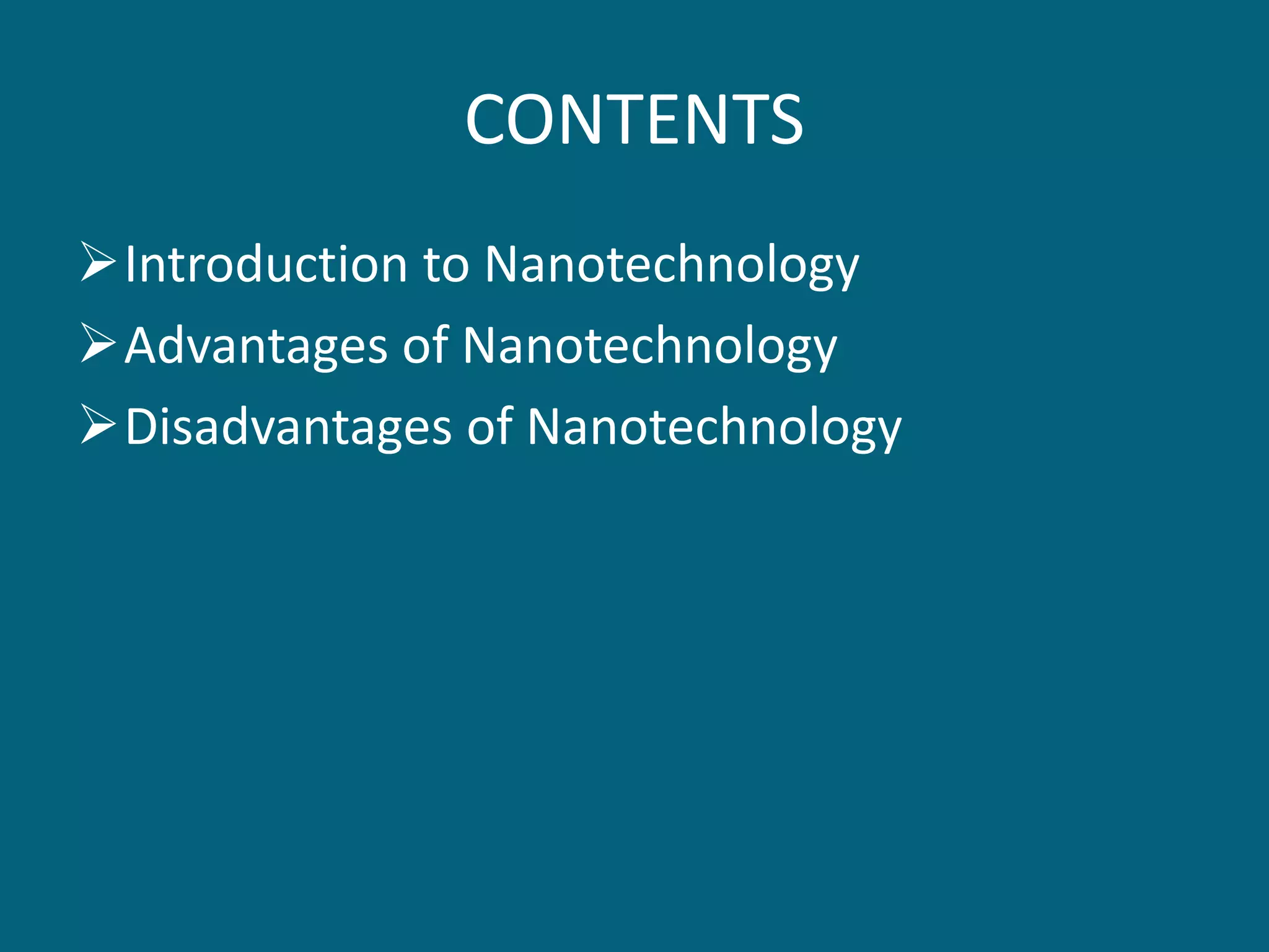 CONTENTS
Introduction to Nanotechnology
Advantages of Nanotechnology
Disadvantages of Nanotechnology
 