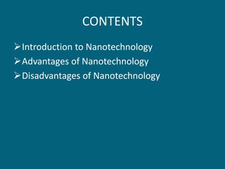 CONTENTS
Introduction to Nanotechnology
Advantages of Nanotechnology
Disadvantages of Nanotechnology
 