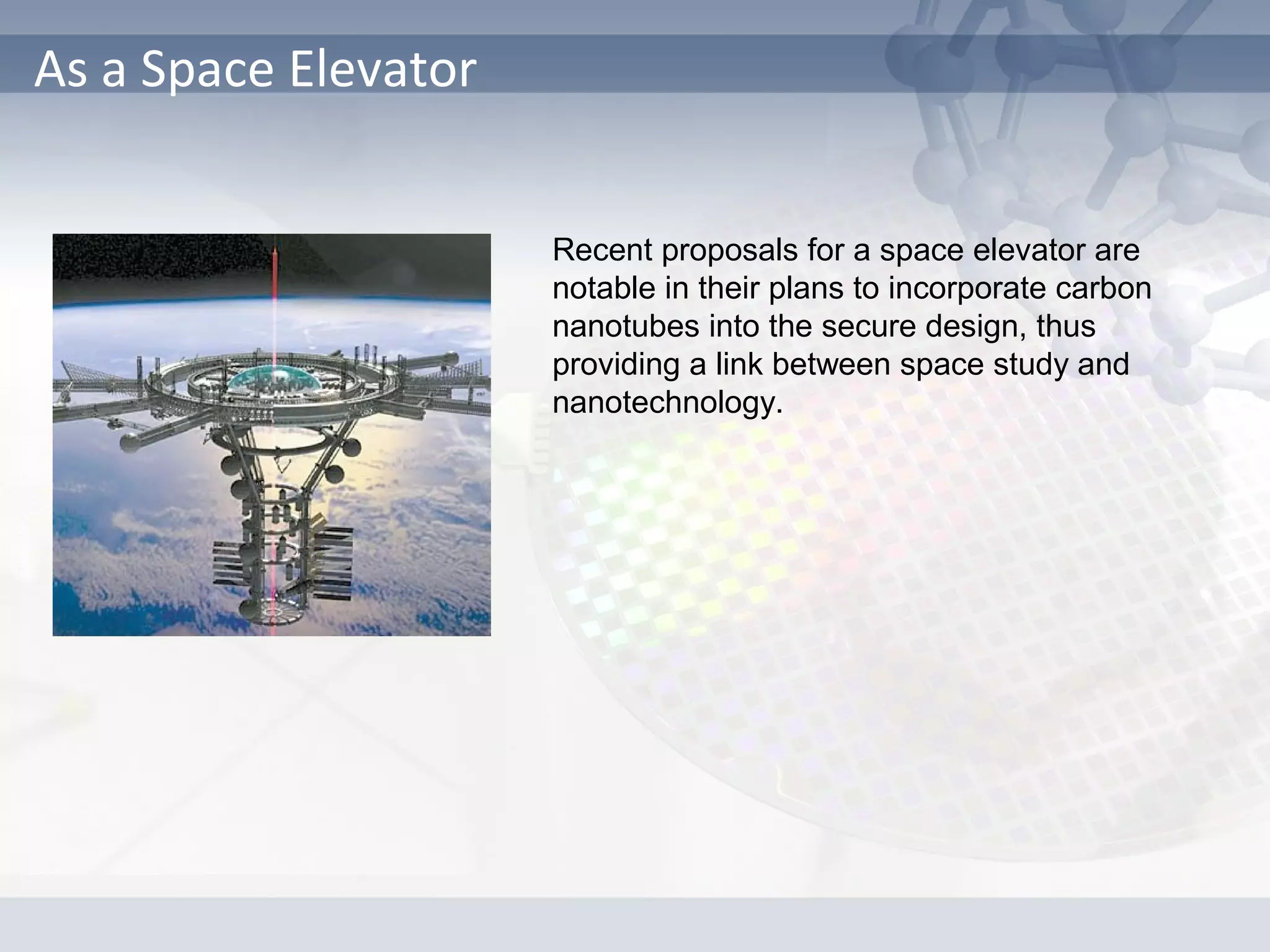 As a Space Elevator
Recent proposals for a space elevator are
notable in their plans to incorporate carbon
nanotubes into the secure design, thus
providing a link between space study and
nanotechnology.
 