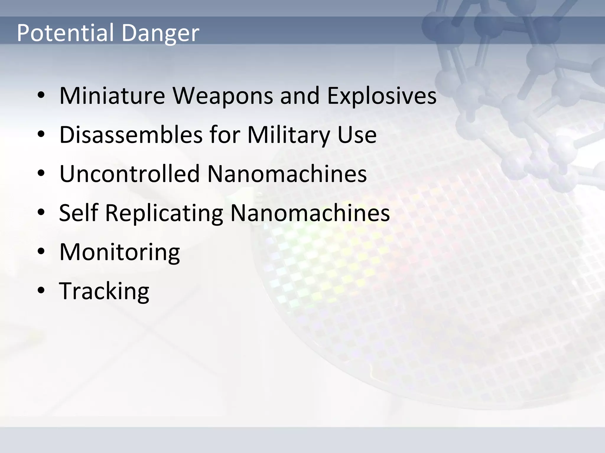• Miniature Weapons and Explosives
• Disassembles for Military Use
• Uncontrolled Nanomachines
• Self Replicating Nanomachines
• Monitoring
• Tracking
Potential Danger
 