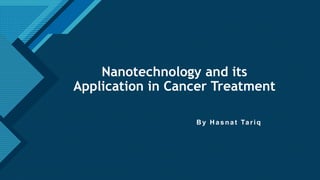 Click to edit Master title style
1
Nanotechnology and its
Application in Cancer Treatment
B y H asnat Tariq
 