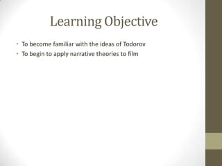 Learning Objective
• To become familiar with the ideas of Todorov
• To begin to apply narrative theories to film
 
