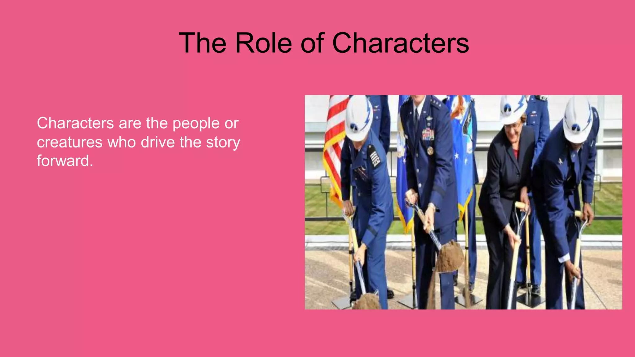 The Role of Characters
Characters are the people or
creatures who drive the story
forward.