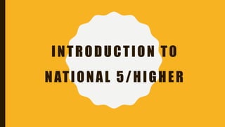 INTRODUCTION TO
NATIONAL 5/HIGHER
 
