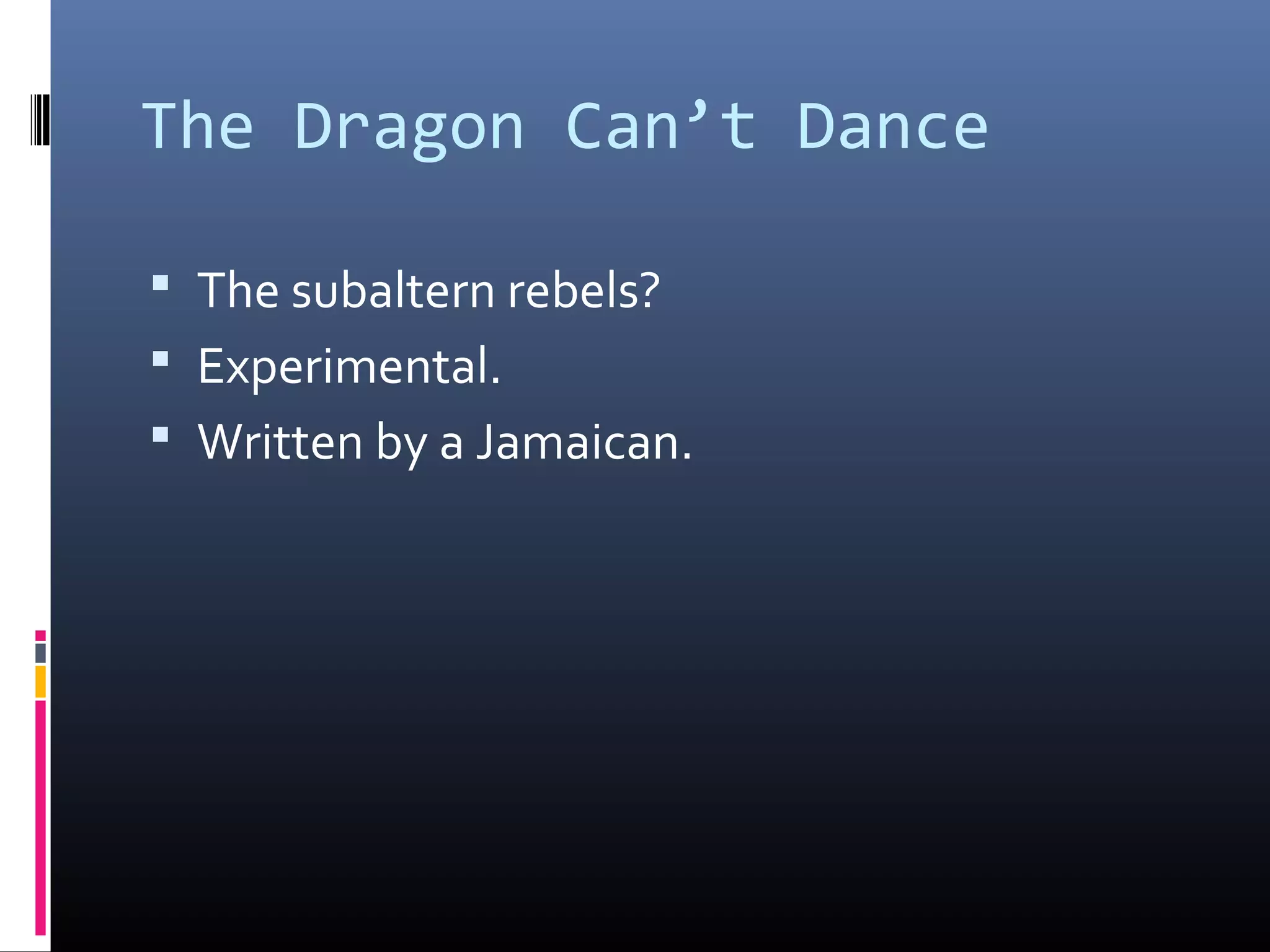 The Dragon Can’t Dance

 The subaltern rebels?
 Experimental.
 Written by a Jamaican.
 
