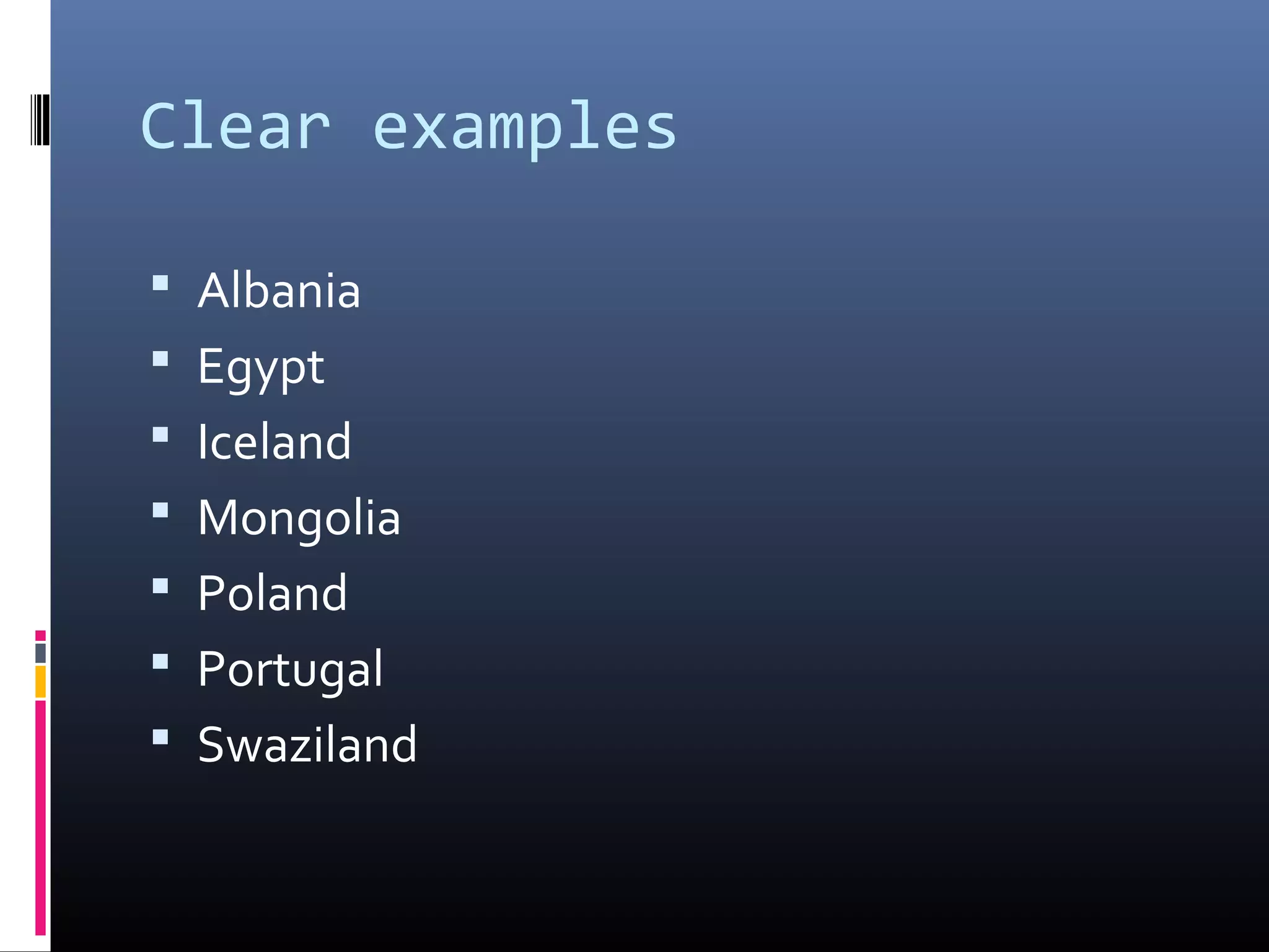 Clear examples

 Albania
 Egypt
 Iceland
 Mongolia
 Poland
 Portugal
 Swaziland
 