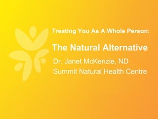 Treating You As A Whole Person:

The Natural Alternative
Dr. Janet McKenzie, ND
Summit Natural Health Centre
 