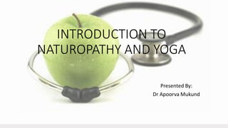 INTRODUCTION TO
NATUROPATHY AND YOGA
Presented By:
Dr Apoorva Mukund
 