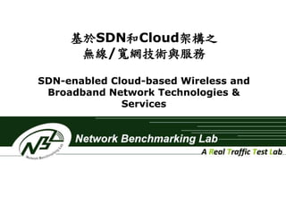 基於SDN和Cloud架構之 
無線/寬網技術與服務 
SDN-enabled Cloud-based Wireless and 
Broadband Network Technologies & 
Services 
 