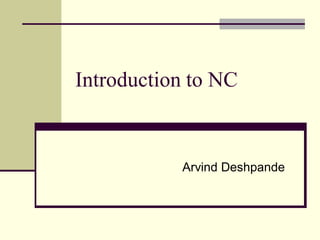 Introduction to NC


           Arvind Deshpande
 