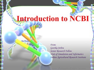 Introduction to NCBI

From:
Geetika Jethra
Senior Research Fellow
Unit of Simulation and Informatics
Indian Agricultural Research Institute

 