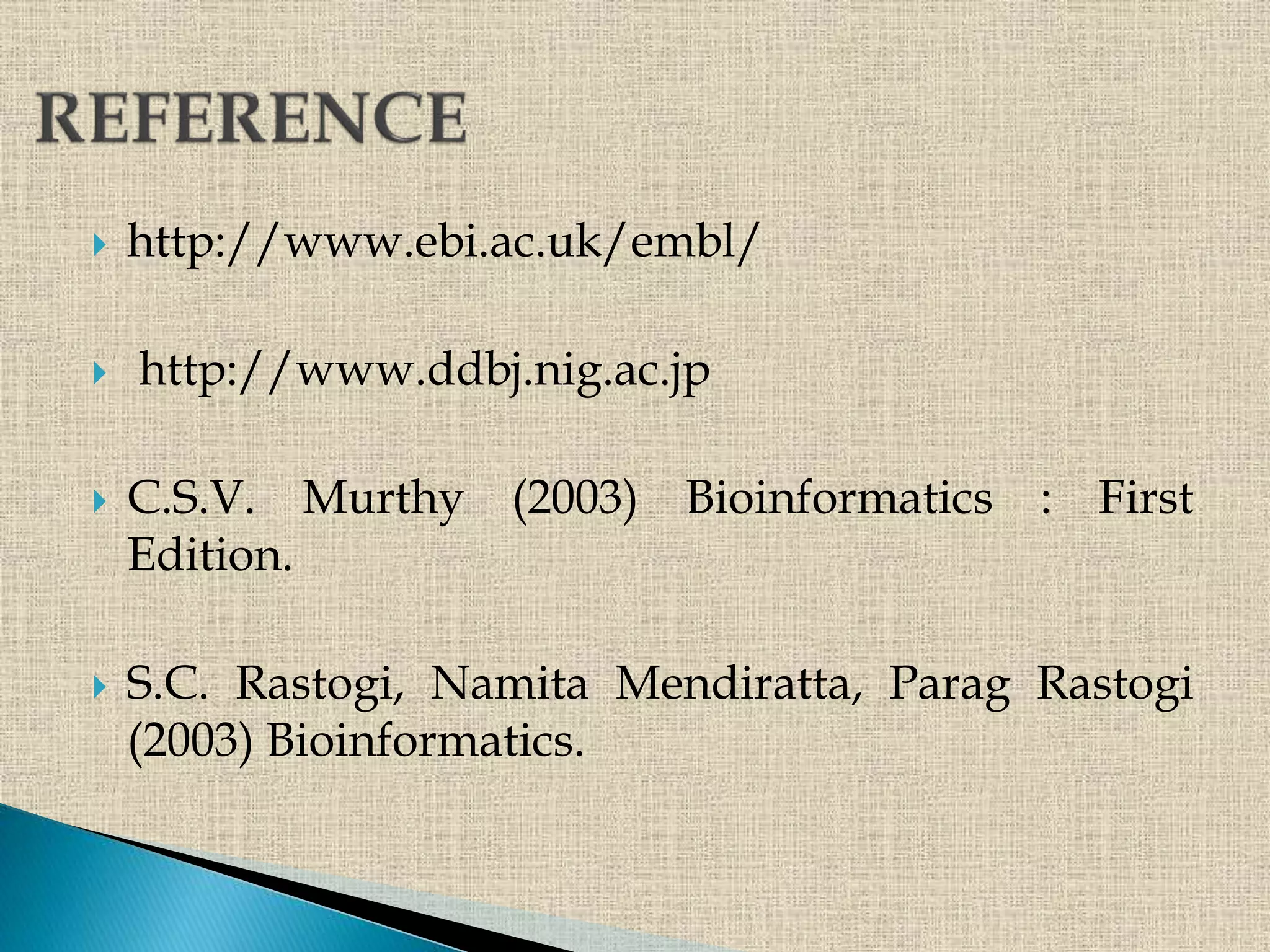  http://www.ebi.ac.uk/embl/
 http://www.ddbj.nig.ac.jp
 C.S.V. Murthy (2003) Bioinformatics : First
Edition.
 S.C. Rastogi, Namita Mendiratta, Parag Rastogi
(2003) Bioinformatics.
 