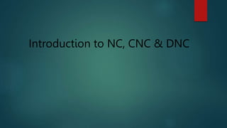 Introduction to NC, CNC & DNC
 