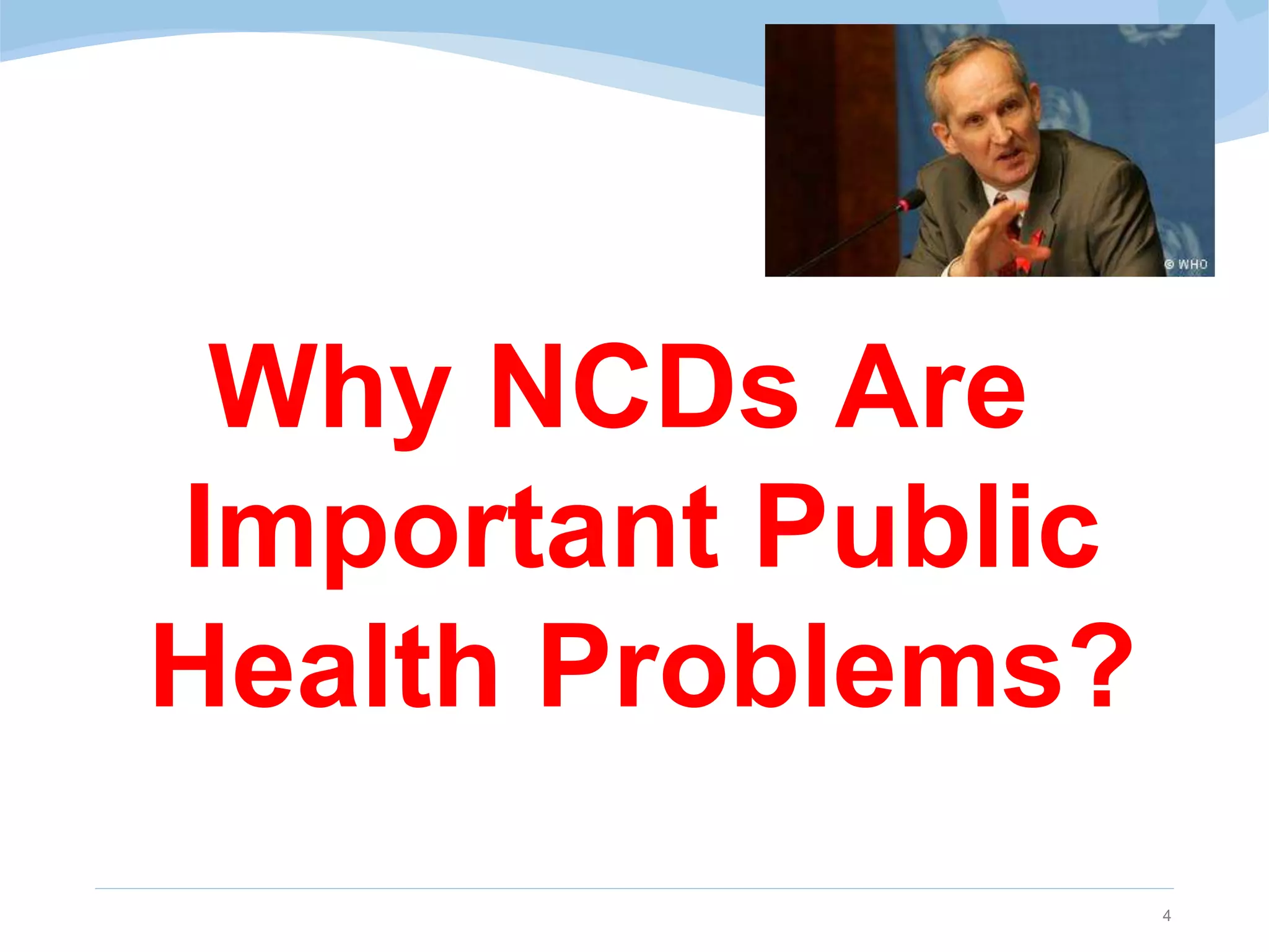 Why NCDs Are
Important Public
Health Problems?
4
 