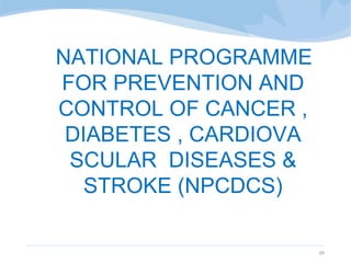 NATIONAL PROGRAMME
FOR PREVENTION AND
CONTROL OF CANCER ,
DIABETES , CARDIOVA
SCULAR DISEASES &
STROKE (NPCDCS)
29
 
