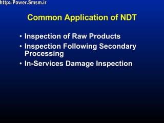 Common Application of NDT Inspection of Raw Products Inspection Following Secondary Processing In-Services Damage Inspection http://Power.Smsm.ir 