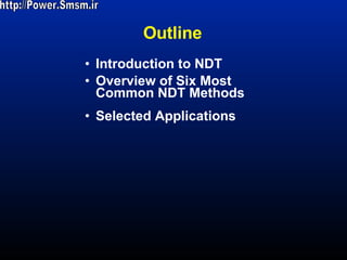 Outline Introduction to NDT Overview of Six Most  Common NDT Methods Selected Applications http://Power.Smsm.ir 