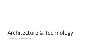 Architecture & Technology
Storm, Spark Streaming
 