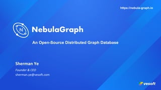 https://nebula-graph.io
An Open-Source Distributed Graph Database
Sherman Ye
Founder & CEO
sherman.ye@vesoft.com
 