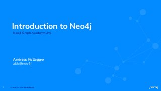 © Neo4j, Inc. 2021 CC By-SA 4.0
1
Introduction to Neo4j
Andreas Kollegger
abk@neo4j
Neo4j Graph Academy Live
 