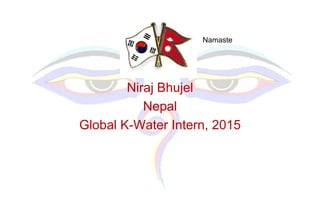 Niraj Bhujel
Nepal
Global K-Water Intern, 2015
Namaste
 