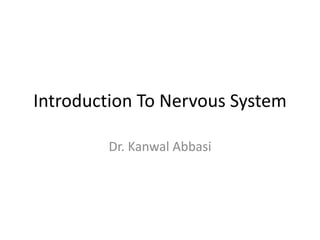 Introduction To Nervous System
Dr. Kanwal Abbasi
 