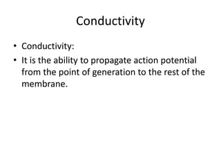 Conductivity
• Conductivity:
• It is the ability to propagate action potential
from the point of generation to the rest of the
membrane.
 