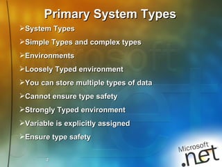 Primary System Types System Types Simple Types and complex types Environments Loosely Typed environment You can store multiple types of data Cannot ensure type safety Strongly Typed environment Variable is explicitly assigned Ensure type safety 2 