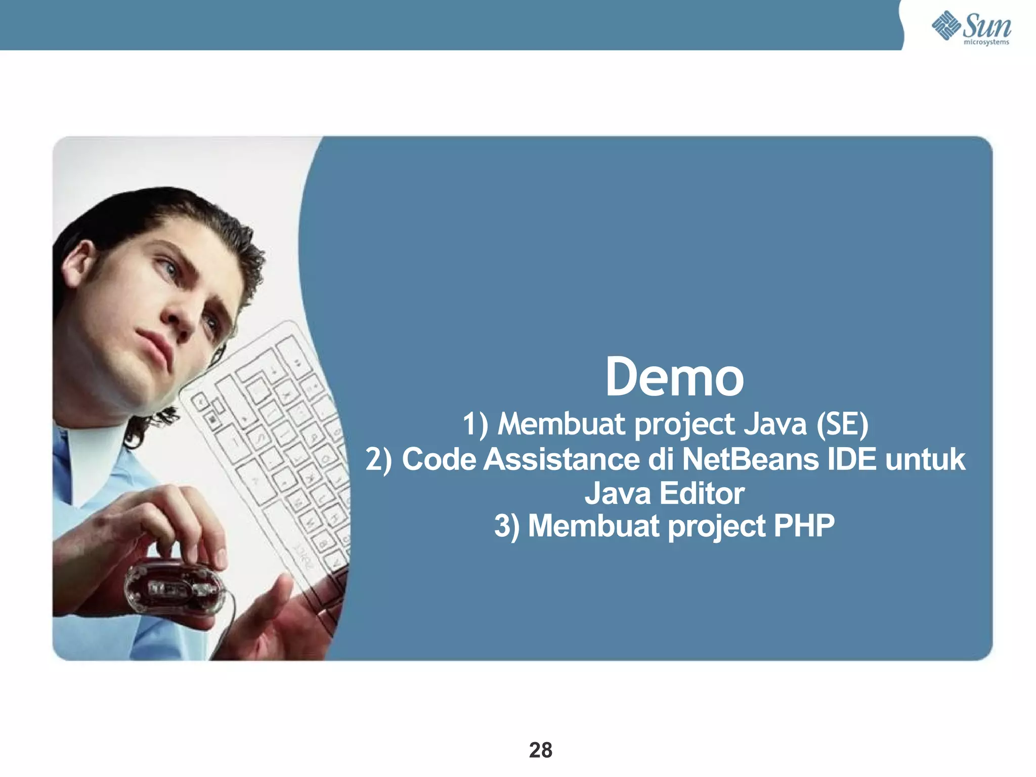 Demo
      1) Membuat project Java (SE)
2) Code Assistance di NetBeans IDE untuk
               Java Editor
         3) Membuat project PHP




          28
 