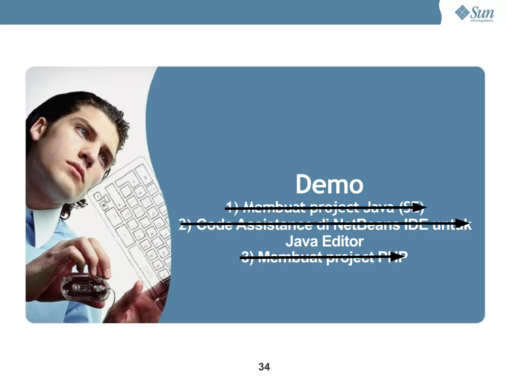 Demo
      1) Membuat project Java (SE)
2) Code Assistance di NetBeans IDE untuk
               Java Editor
         3) Membuat project PHP




          34
 