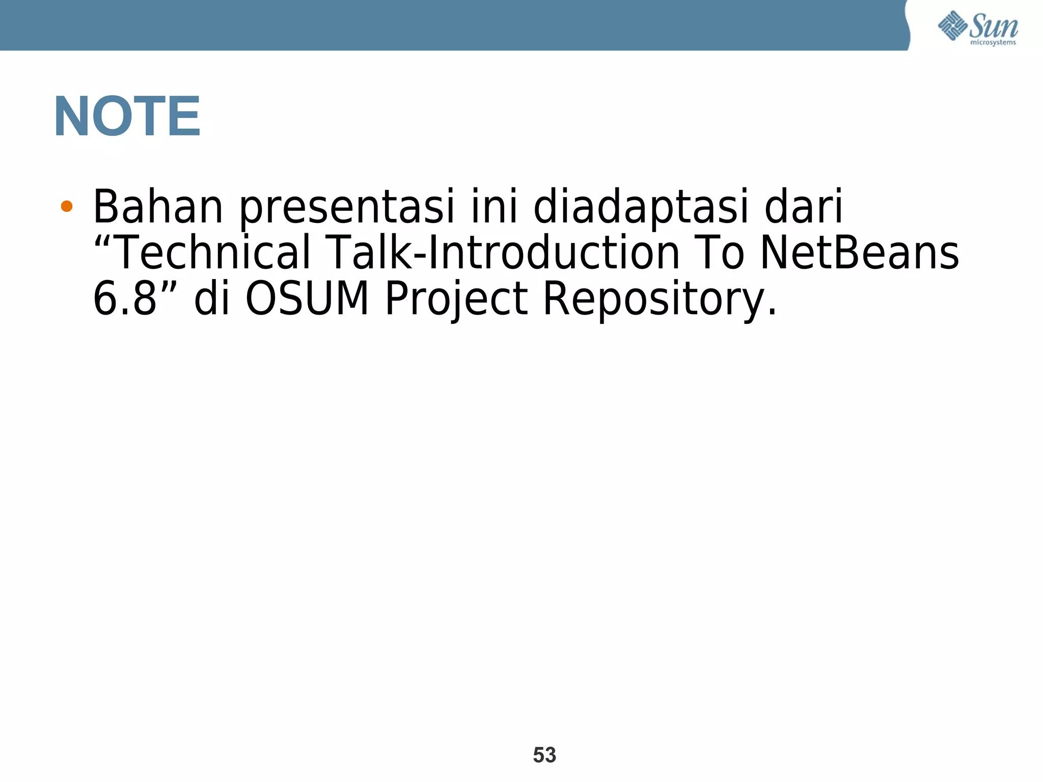 NOTE
• Bahan presentasi ini diadaptasi dari
  “Technical Talk-Introduction To NetBeans
  6.8” di OSUM Project Repository.




                      53
 
