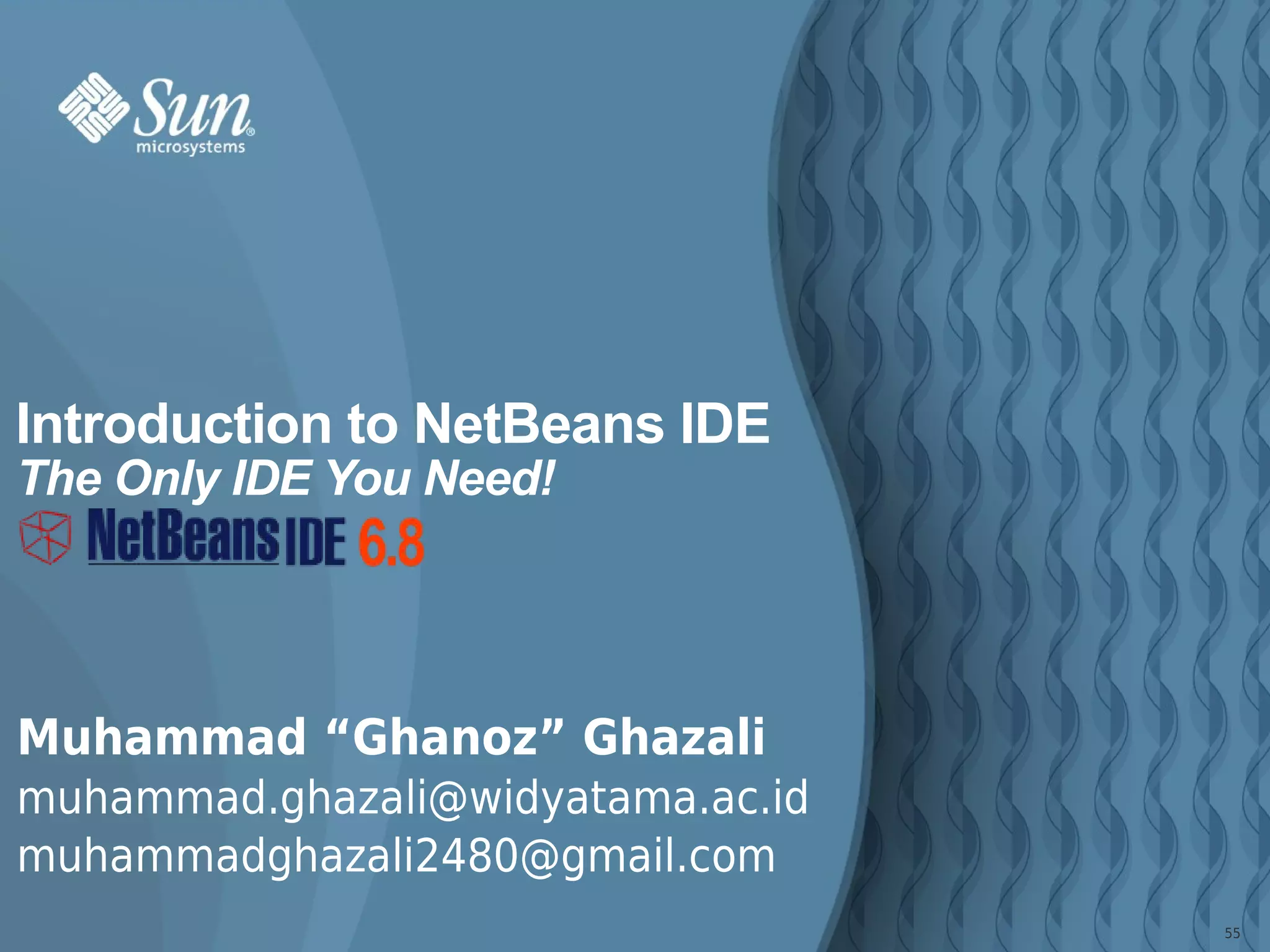 Introduction to NetBeans IDE
The Only IDE You Need!




Muhammad “Ghanoz” Ghazali
muhammad.ghazali@widyatama.ac.id
muhammadghazali2480@gmail.com
                                   55
 