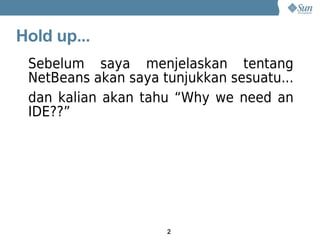 Hold up...
 Sebelum saya menjelaskan tentang
 NetBeans akan saya tunjukkan sesuatu...
 dan kalian akan tahu “Why we need an
 IDE??”




                     2
 