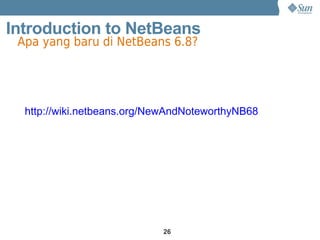 Introduction to NetBeans
 Apa yang baru di NetBeans 6.8?




  http://wiki.netbeans.org/NewAndNoteworthyNB68




                            26
 