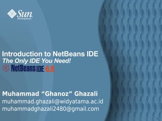 Introduction to NetBeans IDE
The Only IDE You Need!




Muhammad “Ghanoz” Ghazali
muhammad.ghazali@widyatama.ac.id
muhammadghazali2480@gmail.com
                                   55
 
