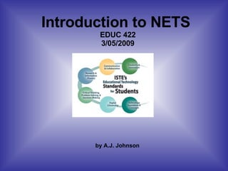 Introduction to NETS  EDUC 422 3/05/2009 by A.J. Johnson  
