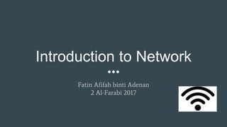 Introduction to Network
Fatin Afifah binti Adenan
2 Al-Farabi 2017
 
