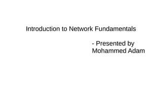 Introduction to Network Fundamentals
- Presented by
Mohammed Adam
 