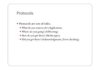Protocols

 Protocols are sets of rules.
   What do you want to do? (Application)
   Where are you going? (Addressing)
...