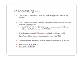 IP Addressing                    (Layer 3)

        The Internet Protocol (IP) is the Network layer protocol used on the
...