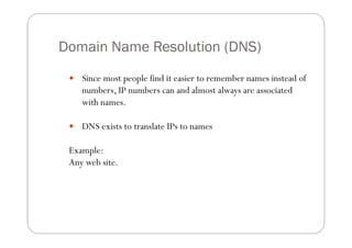 Domain Name Resolution (DNS)
  Since most people find it easier to remember names instead of
    numbers, IP numbers can ...