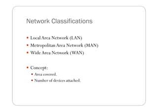 Network Classifications

 Local Area Network (LAN)
 Metropolitan Area Network (MAN)
 Wide Area Network (WAN)


 Concep...