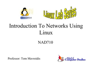 Introduction To Networks Using Linux NAD710  Linux Lab Series Professor: Tom Mavroidis 