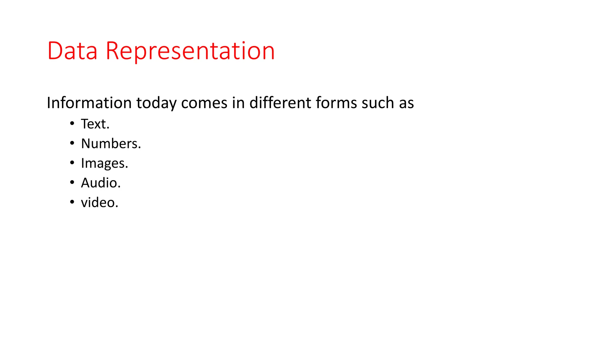 Data Representation
Information today comes in different forms such as
• Text.
• Numbers.
• Images.
• Audio.
• video.
 