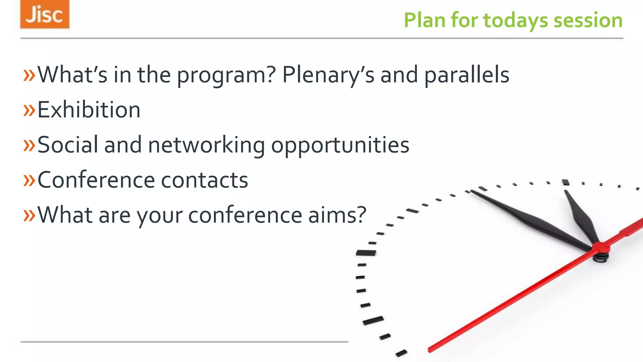 Plan for todays session
»What’s in the program? Plenary’s and parallels
»Exhibition
»Social and networking opportunities
»Conference contacts
»What are your conference aims?
 