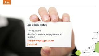 jisc.ac.uk
Jisc representative
ShirleyWood
Head of customer engagement and
support
Shirley.Wood@jisc.ac.uk
 