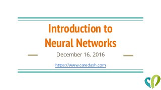Introduction to
Neural Networks
December 16, 2016
https://www.caredash.com
 